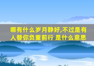 哪有什么岁月静好,不过是有人替你负重前行 是什么意思